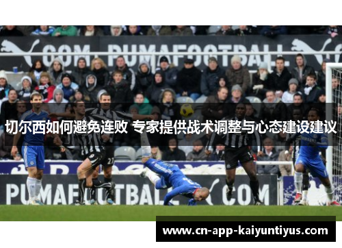 切尔西如何避免连败 专家提供战术调整与心态建设建议