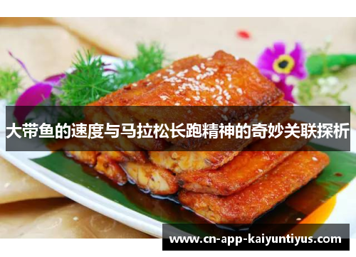 大带鱼的速度与马拉松长跑精神的奇妙关联探析