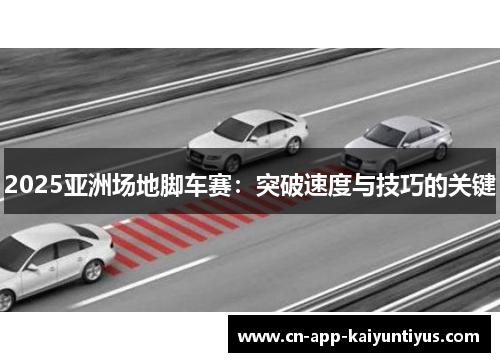 2025亚洲场地脚车赛：突破速度与技巧的关键