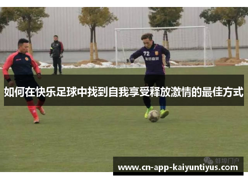 如何在快乐足球中找到自我享受释放激情的最佳方式