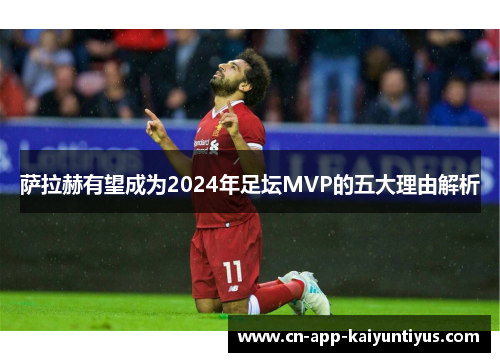 萨拉赫有望成为2024年足坛MVP的五大理由解析 萨拉赫有望成为2024年足坛MVP的五大理由解析