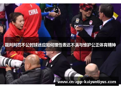 裁判判罚不公时球迷应如何理性表达不满与维护公正体育精神 裁判判罚不公时球迷应如何理性表达不满与维护公正体育精神