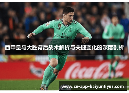 西甲皇马大胜背后战术解析与关键变化的深度剖析 西甲皇马大胜背后战术解析与关键变化的深度剖析
