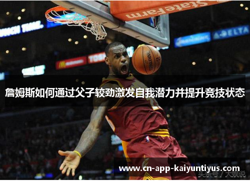 詹姆斯如何通过父子较劲激发自我潜力并提升竞技状态 詹姆斯如何通过父子较劲激发自我潜力并提升竞技状态