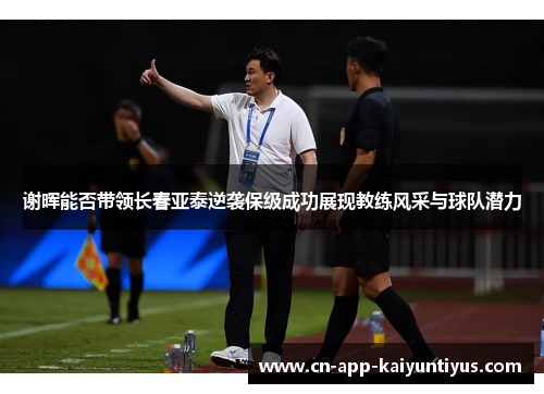 谢晖能否带领长春亚泰逆袭保级成功展现教练风采与球队潜力 谢晖能否带领长春亚泰逆袭保级成功展现教练风采与球队潜力