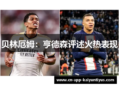 贝林厄姆:亨德森评述火热表现 贝林厄姆:亨德森评述火热表现