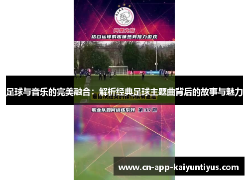 足球与音乐的完美融合:解析经典足球主题曲背后的故事与魅力 足球与音乐的完美融合:解析经典足球主题曲背后的故事与魅力