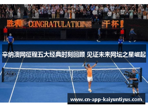 辛纳澳网征程五大经典时刻回顾 见证未来网坛之星崛起 辛纳澳网征程五大经典时刻回顾 见证未来网坛之星崛起