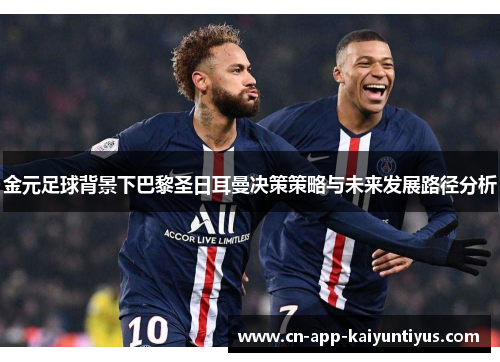 金元足球背景下巴黎圣日耳曼决策策略与未来发展路径分析 金元足球背景下巴黎圣日耳曼决策策略与未来发展路径分析