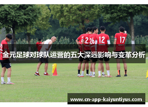 金元足球对球队运营的五大深远影响与变革分析 金元足球对球队运营的五大深远影响与变革分析