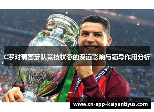 C罗对葡萄牙队竞技状态的深远影响与领导作用分析 C罗对葡萄牙队竞技状态的深远影响与领导作用分析