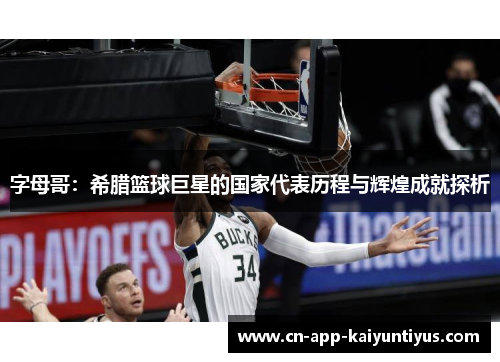 字母哥：希腊篮球巨星的国家代表历程与辉煌成就探析