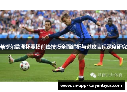 希季尔欧洲杯赛场前锋技巧全面解析与进攻表现深度研究