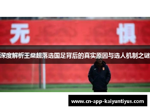 深度解析王燊超落选国足背后的真实原因与选人机制之谜 深度解析王燊超落选国足背后的真实原因与选人机制之谜
