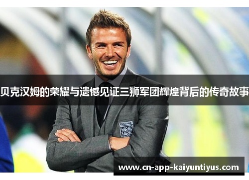 贝克汉姆的荣耀与遗憾见证三狮军团辉煌背后的传奇故事