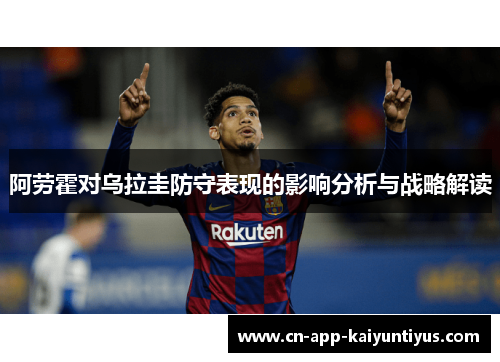 阿劳霍对乌拉圭防守表现的影响分析与战略解读