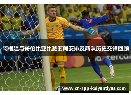 阿根廷与哥伦比亚比赛时间安排及两队历史交锋回顾 阿根廷与哥伦比亚比赛时间安排及两队历史交锋回顾