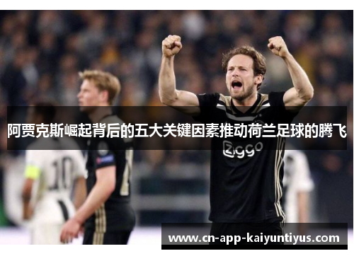 阿贾克斯崛起背后的五大关键因素推动荷兰足球的腾飞