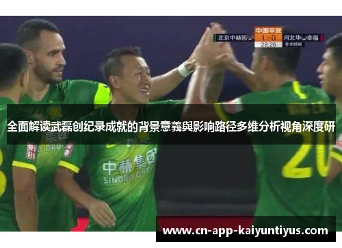 全面解读武磊创纪录成就的背景意義與影响路径多维分析视角深度研