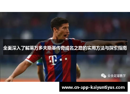 全面深入了解莱万多夫斯基传奇成名之路的实用方法与探索指南