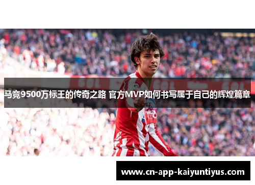 马竞9500万标王的传奇之路 官方MVP如何书写属于自己的辉煌篇章