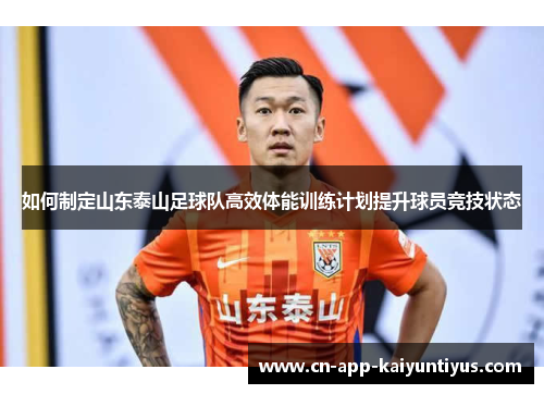 如何制定山东泰山足球队高效体能训练计划提升球员竞技状态