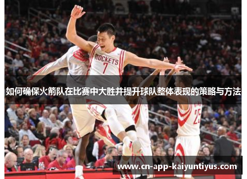 如何确保火箭队在比赛中大胜并提升球队整体表现的策略与方法