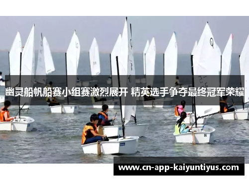 幽灵船帆船赛小组赛激烈展开 精英选手争夺最终冠军荣耀