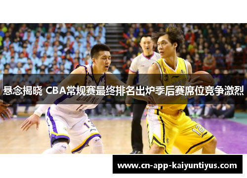 悬念揭晓 CBA常规赛最终排名出炉季后赛席位竞争激烈