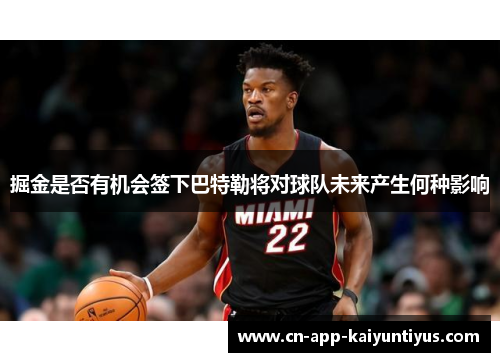 掘金是否有机会签下巴特勒将对球队未来产生何种影响 掘金是否有机会签下巴特勒将对球队未来产生何种影响