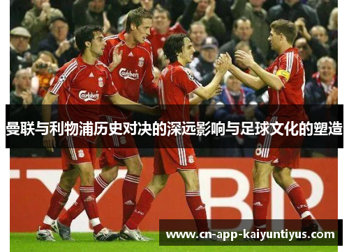 曼联与利物浦历史对决的深远影响与足球文化的塑造