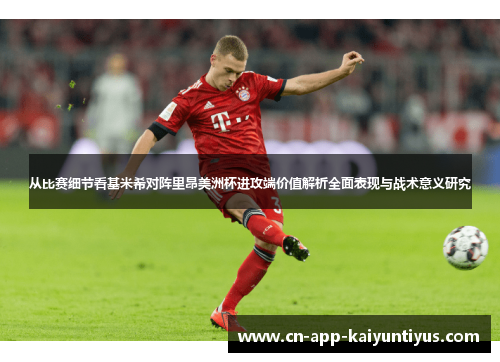 从比赛细节看基米希对阵里昂美洲杯进攻端价值解析全面表现与战术意义研究