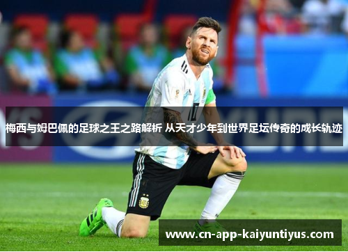 梅西与姆巴佩的足球之王之路解析 从天才少年到世界足坛传奇的成长轨迹