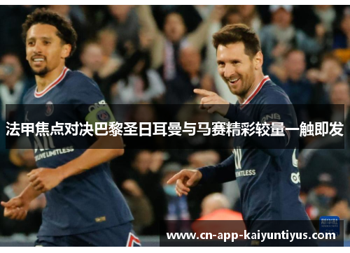 法甲焦点对决巴黎圣日耳曼与马赛精彩较量一触即发