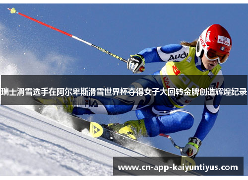 瑞士滑雪选手在阿尔卑斯滑雪世界杯夺得女子大回转金牌创造辉煌纪录