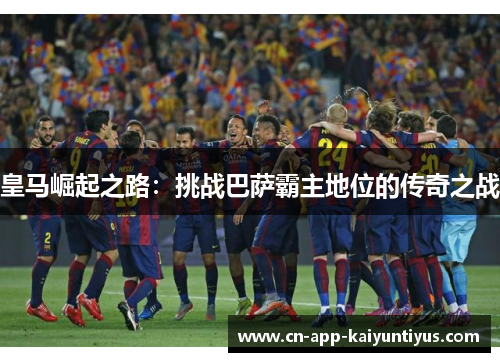 皇马崛起之路：挑战巴萨霸主地位的传奇之战