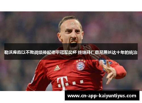 勒沃库森以不败战绩捧起德甲冠军奖杯 终结拜仁慕尼黑长达十年的统治