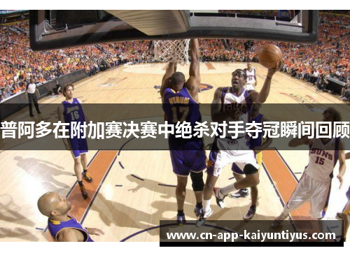 普阿多在附加赛决赛中绝杀对手夺冠瞬间回顾
