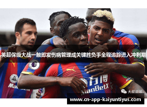 英超保级大战一触即发伤病管理成关键胜负手全程追踪进入冲刺期