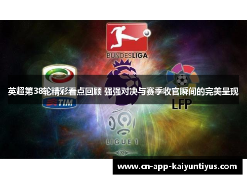 英超第38轮精彩看点回顾 强强对决与赛季收官瞬间的完美呈现