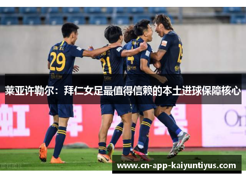 莱亚许勒尔：拜仁女足最值得信赖的本土进球保障核心