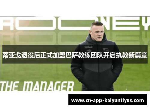 蒂亚戈退役后正式加盟巴萨教练团队开启执教新篇章