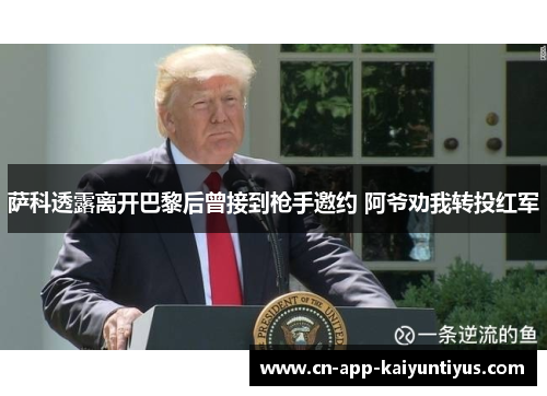 萨科透露离开巴黎后曾接到枪手邀约 阿爷劝我转投红军