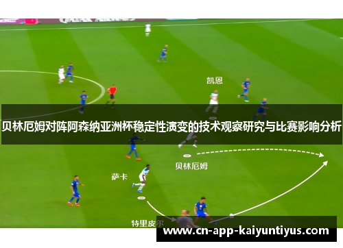 贝林厄姆对阵阿森纳亚洲杯稳定性演变的技术观察研究与比赛影响分析