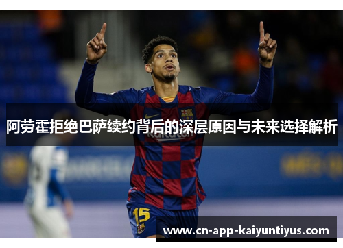 阿劳霍拒绝巴萨续约背后的深层原因与未来选择解析