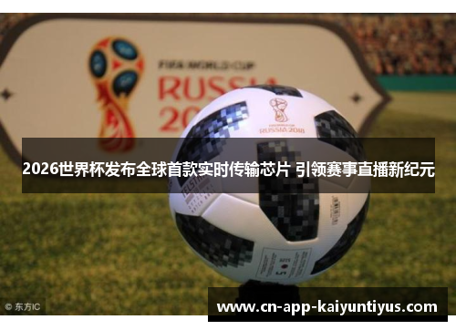 2026世界杯发布全球首款实时传输芯片 引领赛事直播新纪元