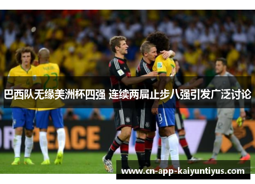 巴西队无缘美洲杯四强 连续两届止步八强引发广泛讨论