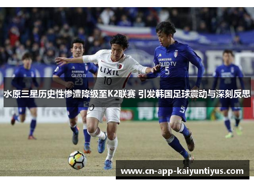水原三星历史性惨遭降级至K2联赛 引发韩国足球震动与深刻反思