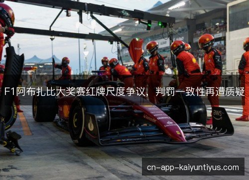 F1阿布扎比大奖赛红牌尺度争议,判罚一致性再遭质疑 F1阿布扎比大奖赛红牌尺度争议,判罚一致性再遭质疑