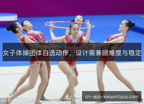 女子体操团体自选动作，设计需兼顾难度与稳定